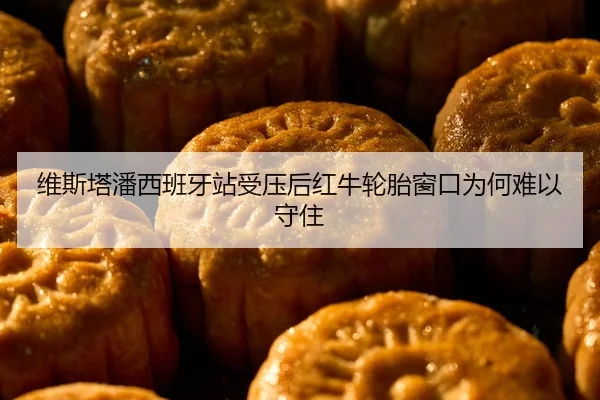 维斯塔潘西班牙站受压后红牛轮胎窗口为何难以守住