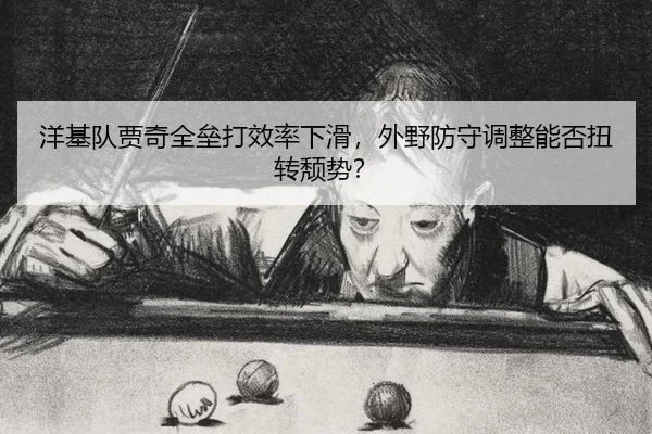 洋基队贾奇全垒打效率下滑，外野防守调整能否扭转颓势？