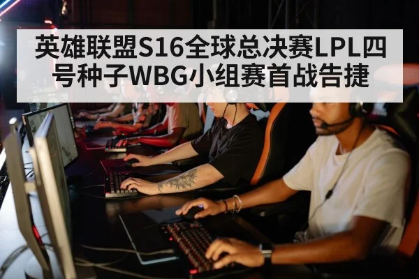 英雄联盟S16全球总决赛LPL四号种子WBG小组赛首战告捷
