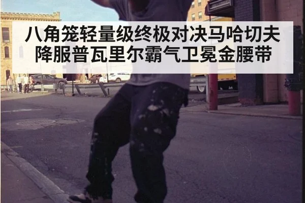 八角笼轻量级终极对决马哈切夫降服普瓦里尔霸气卫冕金腰带